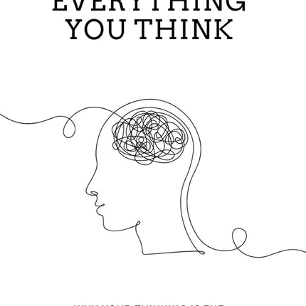 Don't Believe Everything You Think: Why Your Thinking Is The Beginning & End Of Suffering