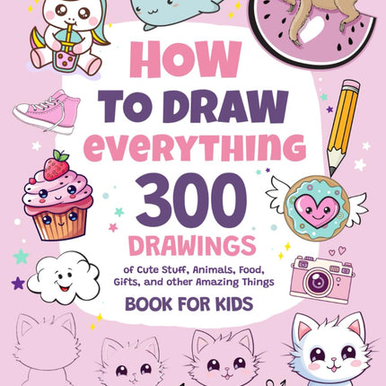How To Draw Everything: 300 Cute Drawings for Kids