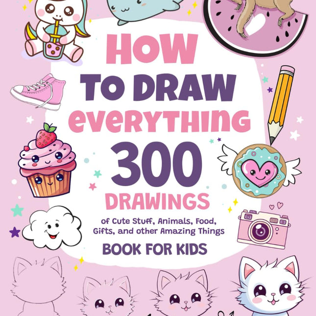 How To Draw Everything: 300 Cute Drawings for Kids