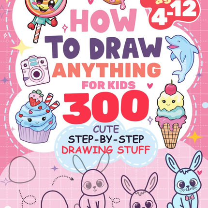 How to Draw Anything for Kids: 300 Cute Step-by-Step Drawings