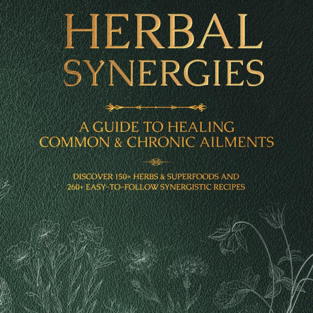 Herbal Synergies: A Guide to Healing Common & Chronic Ailments