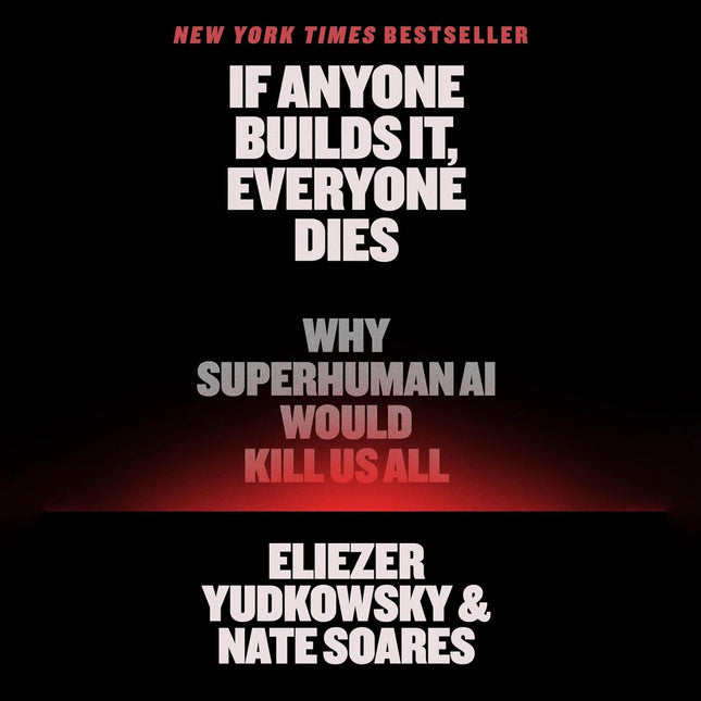 If Anyone Builds It, Everyone Dies: Why Superhuman AI Would Kill Us All
