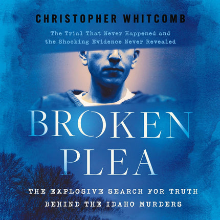 Broken Plea: The Explosive Search for Truth Behind the Idaho Murders