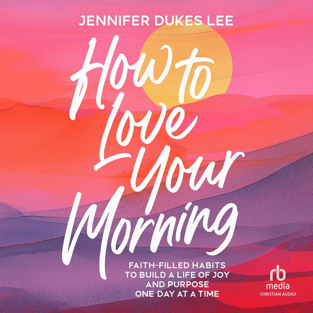 How to Love Your Morning: Faith-Filled Habits for Joy and Purpose